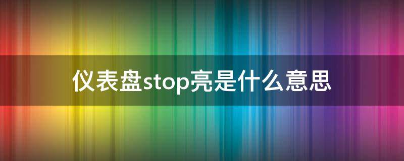 仪表盘stop亮是什么意思（仪表盘上亮stop）