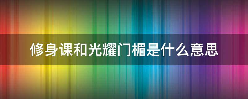 修身课和光耀门楣是什么意思（什么叫为光耀门楣而读书）