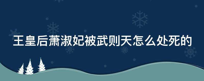 王皇后萧淑妃被武则天怎么处死的 萧淑妃与武则天