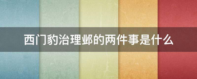 西门豹治理邺的两件事是什么 西门豹治邺的两件事分别是什么