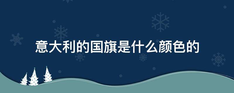 意大利的国旗是什么颜色的 意大利的国旗是什么颜色的呢