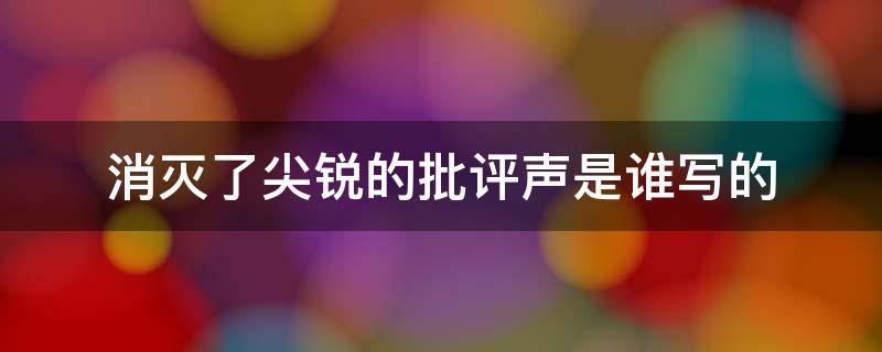 消灭了尖锐的批评声是谁写的 消灭了尖锐的批评出自哪里