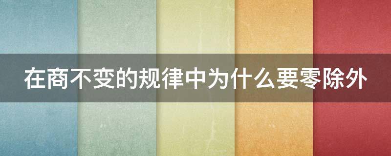 在商不变的规律中为什么要零除外 商的变化规律为什么要0除外