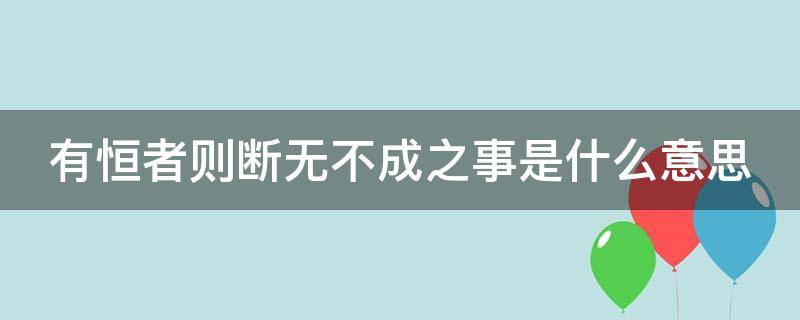 有恒者则断无不成之事是什么意思（有恒者则断无不成之事是什么意思）