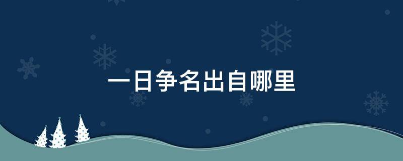 一日争名出自哪里（一曰争名二曰争利出自哪本书）