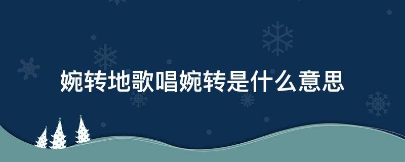 婉转地歌唱婉转是什么意思 婉转的歌声的婉转是什么意思