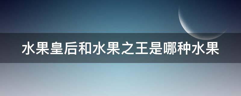 水果皇后和水果之王是哪种水果 水果皇后是谁