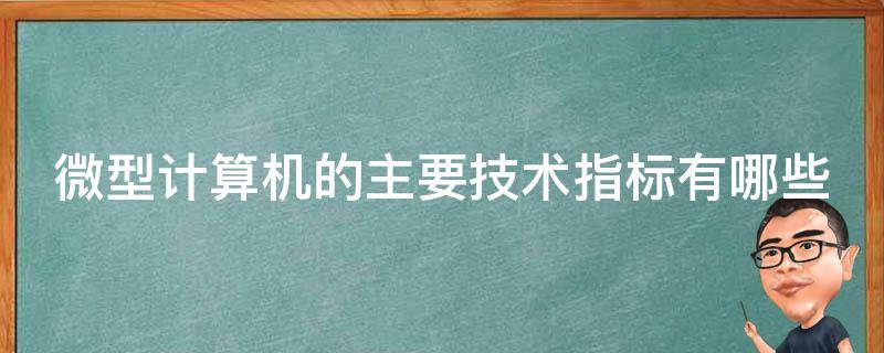 微型计算机的主要技术指标有哪些 微型计算机的主要技术指标有哪些内容