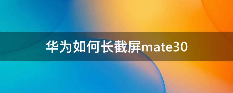 华为如何长截屏mate30（华为如何长截屏mate40）