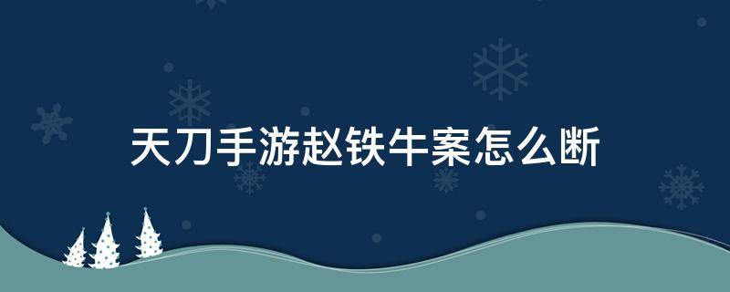 天刀手游赵铁牛案怎么断（天刀手游端赵铁牛案怎么断）