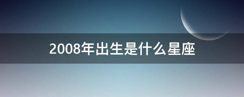 2008年出生是什么星座 2008年出生是什么星座冬月初八农历