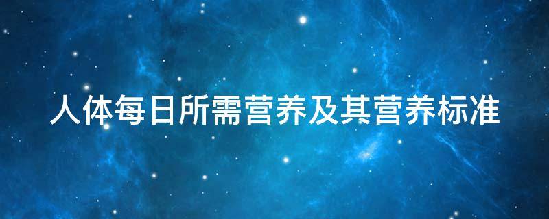 人体每日所需营养及其营养标准 人体每日所需营养及其营养标准是多少