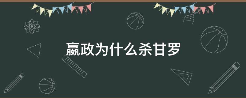 嬴政为什么杀甘罗 嬴政为什么杀掉甘罗