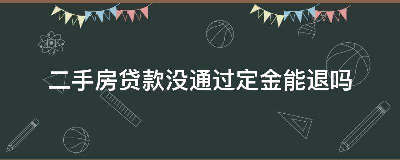 二手房贷款没通过定金能退吗（购买二手房房贷没下来定金能退吗）