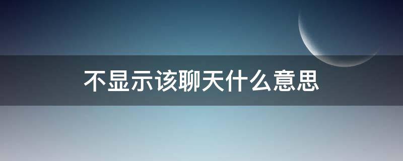 不显示该聊天什么意思（微信不显示该聊天什么意思）