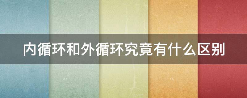 内循环和外循环究竟有什么区别 内循环和外循环怎么区别