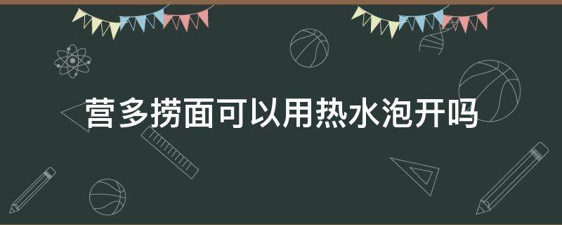 营多捞面可以用热水泡开吗 营多捞面开水能泡开吗