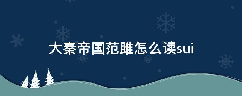 大秦帝国范雎怎么读sui 秦国宰相范雎怎么读