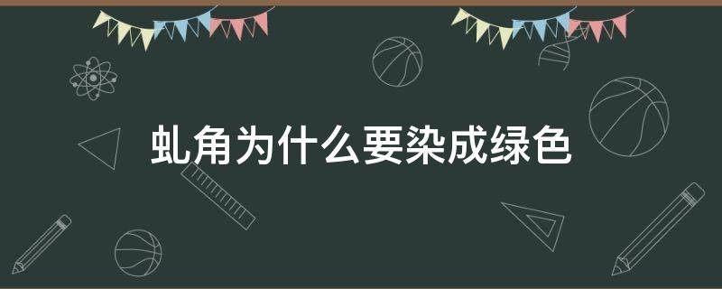 虬角为什么要染成绿色 虬角为什么是绿色