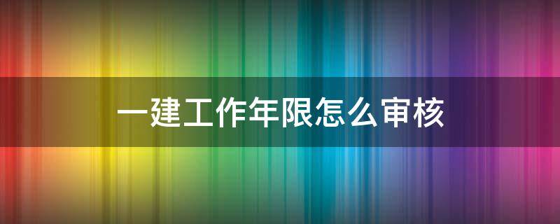 一建工作年限怎么审核 一建年限不够审核过了