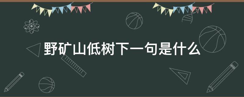 野矿山低树下一句是什么 野矿天低树