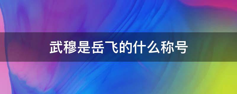 武穆是岳飞的什么称号 称岳飞为武穆