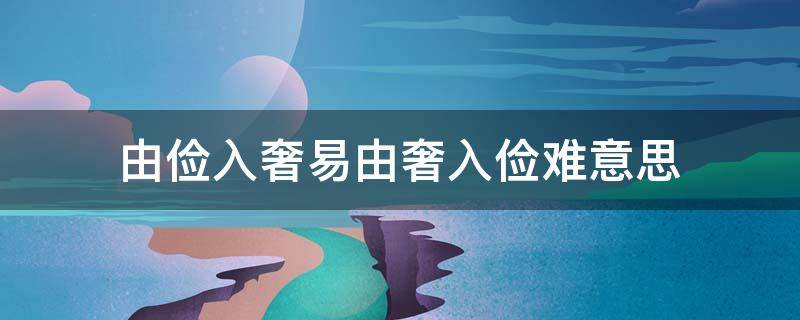 由俭入奢易由奢入俭难意思 由俭入奢易由奢入俭难意思相近的名言警句