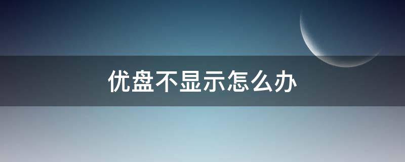 优盘不显示怎么办（插上优盘不显示怎么办）