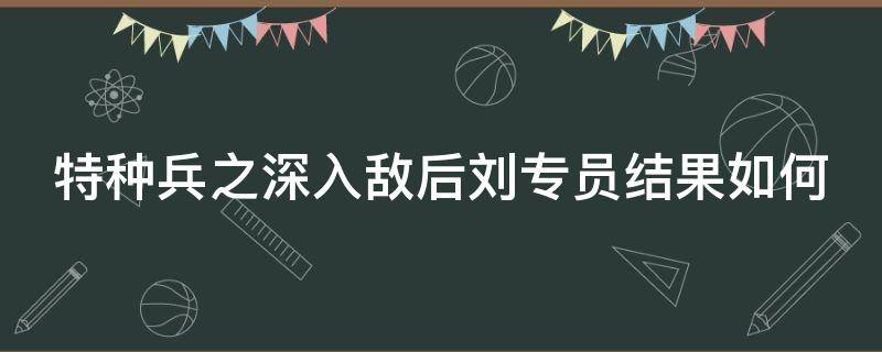 特种兵之深入敌后刘专员结果如何 特种部队 深入敌后