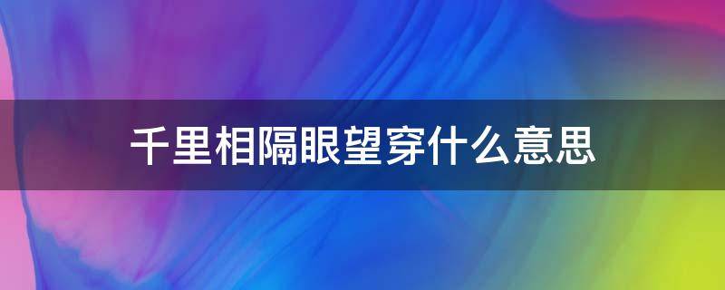 千里相隔眼望穿什么意思 一眼望穿什么意思