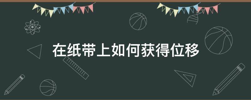 在纸带上如何获得位移 通过纸带可以得到位移和什么