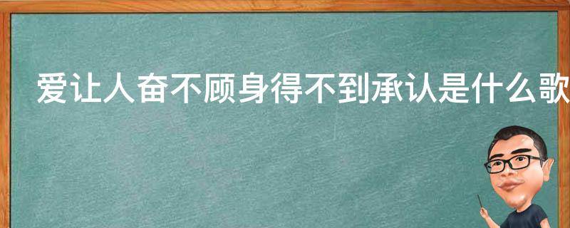 爱让人奋不顾身得不到承认是什么歌（爱的奋不顾身是什么歌）