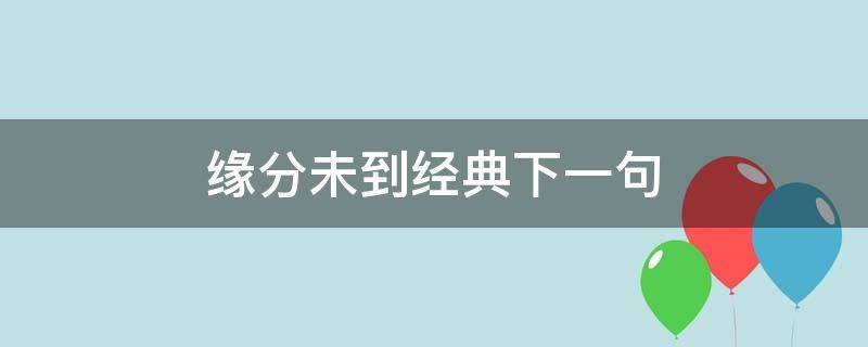 缘分未到经典下一句 缘分不到位下一句