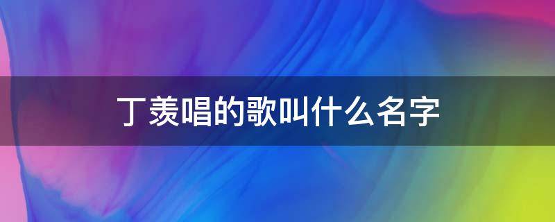 丁羡唱的歌叫什么名字 丁羡在剧中唱的歌