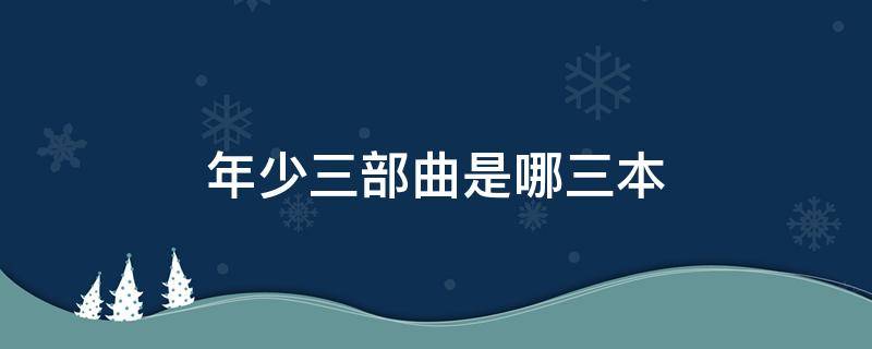 年少三部曲是哪三本 那时年少三部曲