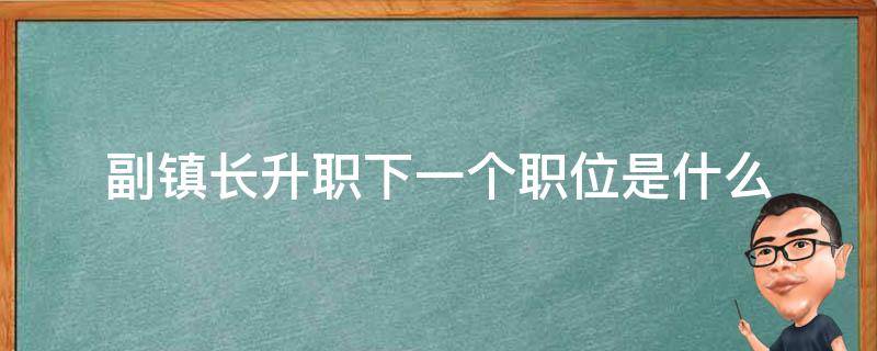 副镇长升职下一个职位是什么 镇书记再升是什么职位