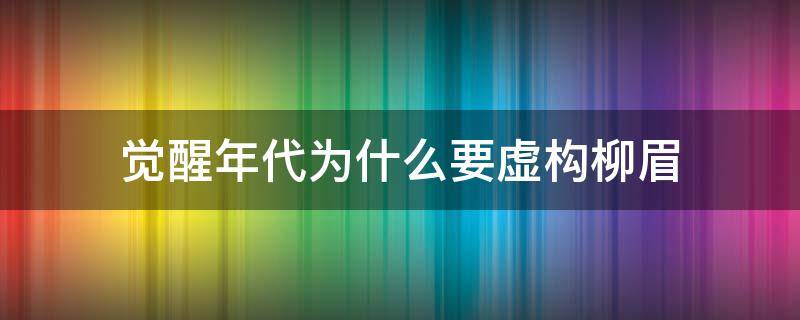 觉醒年代为什么要虚构柳眉 觉醒年代为什么有柳眉