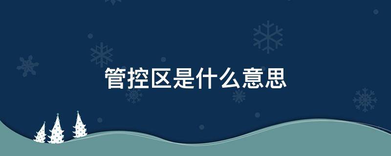 管控区是什么意思（管控区是什么意思可以上班吗）