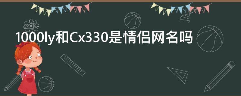 1000ly和Cx330是情侣网名吗（x7144）