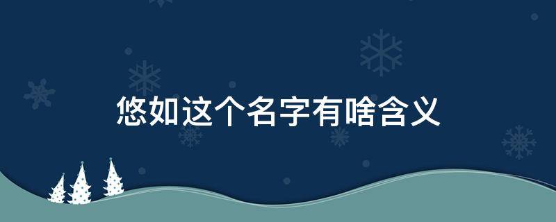 悠如这个名字有啥含义 悠如女孩的名字