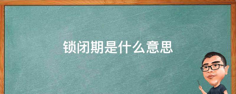 锁闭期是什么意思 锁死期是什么意思