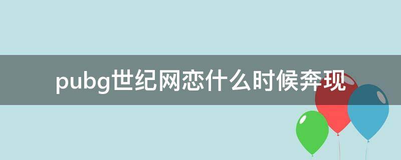 pubg世纪网恋什么时候奔现 pubg世纪网恋百度百科