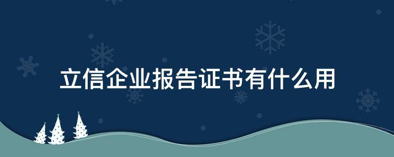 立信企业报告证书有什么用（立信企业报告书是什么意思）