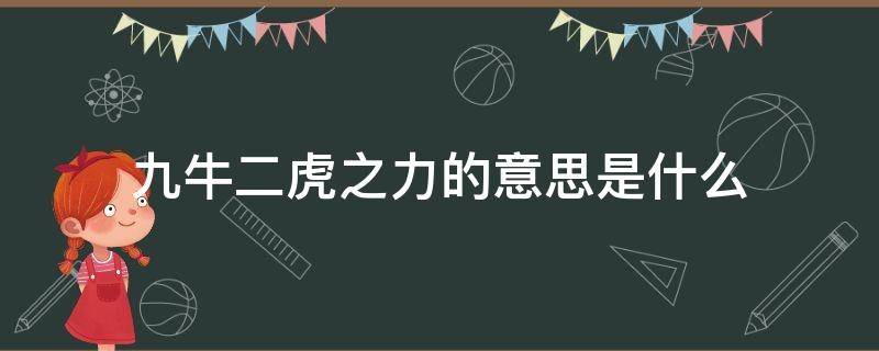 九牛二虎之力的意思是什么（九牛二虎之力的意思是什么解释）