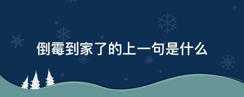 倒霉到家了的上一句是什么 倒霉到家了前一句