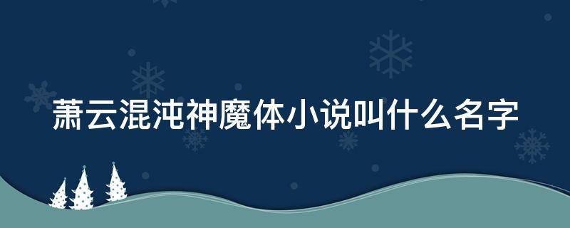 萧云混沌神魔体小说叫什么名字 逍遥宫萧云混沌神魔体小说叫什么名字