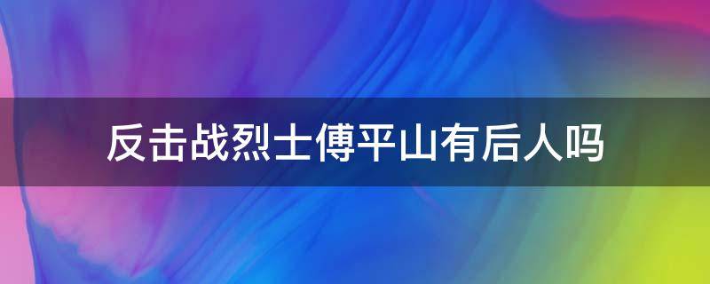 反击战烈士傅平山有后人吗（傅平山怎么牺牲的）