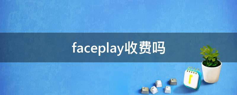 faceplay收费吗（faceplay是不是要收费）