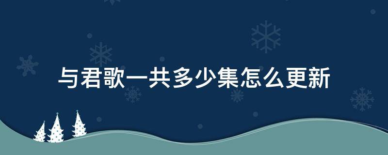 与君歌一共多少集怎么更新 与君歌已更新多少集