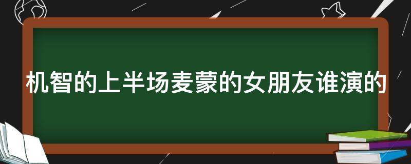 机智的上半场麦蒙的女朋友谁演的 机智的上半场麦蒙的女朋友是谁演的